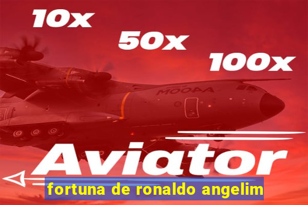 fortuna de ronaldo angelim